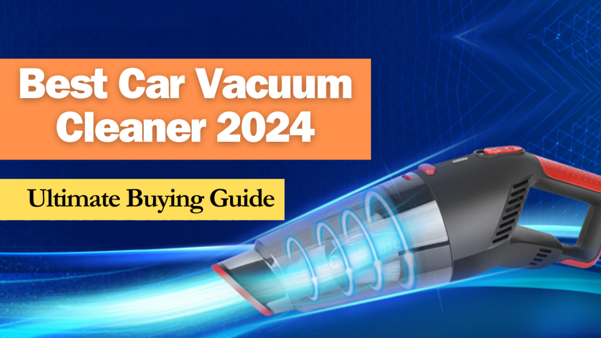 Best Car Vacuum Cleaner 2024 Ultimate Buying Guide