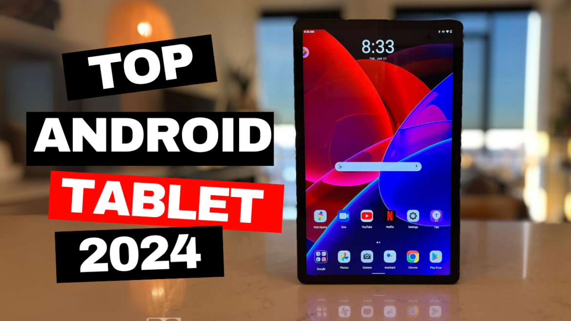 Top Android Tablets of 2024: The Ultimate Guide to Choosing the Perfect Device for Work, Play, and Everything In Between